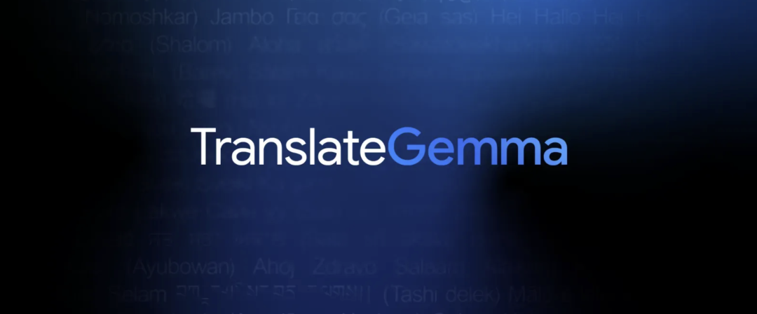 Google 把翻译能力彻底开源了！TranslateGemma：550种语言通吃，还能直接看图翻译！