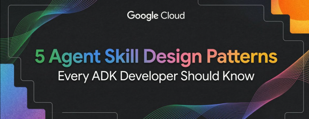 谷歌 ADK 的 5 类 Agent Skill 设计模式