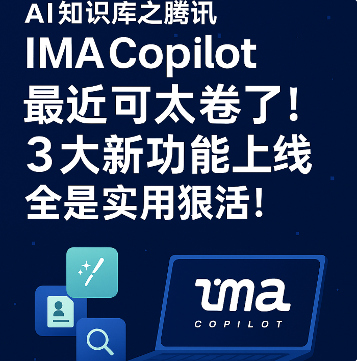 AI知识库之腾讯 IMA Copilot： 最近可太卷了！3大新功能上线，全是实用狠活！