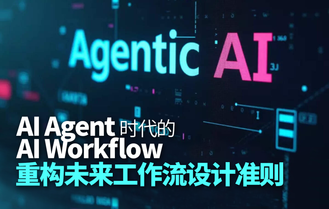AI Agent时代的AI Workflow，重构未来工作流设计准则！