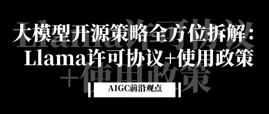 大模型开源策略全方位拆解：Llama许可协议+使用政策